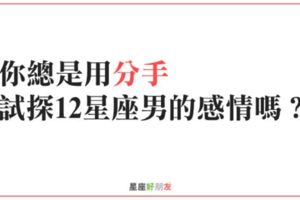 「用分手試探感情」12星座男如何面對動不動就「提分手」的女友？