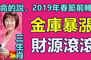 算命先生說，2019年春節前轉運的3生肖，金庫暴漲財源滾滾