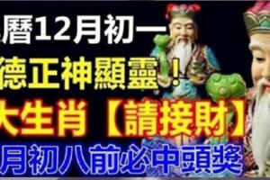 農曆12月初一，福德正神顯靈。八大生肖【請接財】臘八前必中頭獎