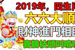 2019年，四生肖六六大順！財神進門相助，喜鵲枝頭叫喳喳