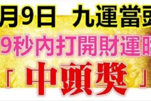 1月9日，祝你九運當頭，99秒內打開，財運旺，中頭獎（請迷信一回吧！）