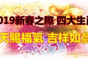 2019新春之際得到天賜福氣，每天都能過得吉祥如意的四大生肖