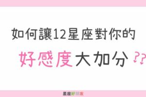 「不知不覺對你產生好感！」如何讓12星座對你的「好感度」大加分？