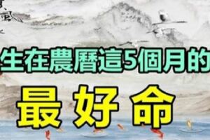 出生在農曆「這5個月」的人最好命，一生富貴又幸福！