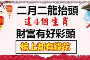 二月二龍抬頭，四生肖：財富有好彩頭，生活有好奔頭，榜上都有福