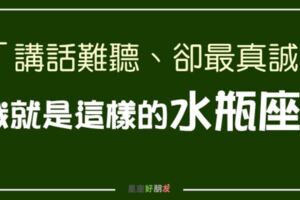 「我講話難聽、我臉很臭，但我很真誠！」我就是這樣的水瓶座！