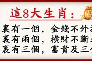 這八個生肖：家有一個，金錢不外漏；家有兩個，橫財不斷來；家有三個，富貴及三代