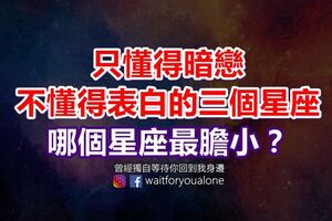 只懂得暗戀，不懂得表白的三個星座，哪個星座最膽小？