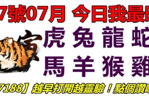 17號07月，今日我最旺！虎兔龍蛇馬羊猴雞！【77188】越早打開越靈驗！點個讚吧！