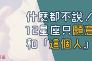 「深埋在心底的秘密，我只想和你說。」什麼都不說，１２星座只願意和「這個人」說！