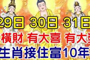 5月29.30.31日有橫財，有大喜，有大獎，9生肖接住富10年