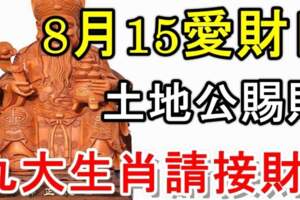 8月15愛財日，土地公賜財，九大生肖請接財