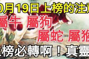 10月19日上榜的留意了，屬牛，屬狗，屬蛇，屬猴必轉啊