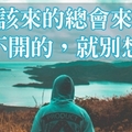 命中註定的，該來的會來，該走的會走！​​​​​​​想不開的，就別想了！