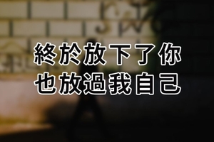 終於放下了你，也放過我自己......我會學會一個人邁開步伐，默默「祝你幸福」！