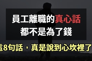 員工離職的真心話，不是為了錢，這「8句」話，真是說到心坎裡了！